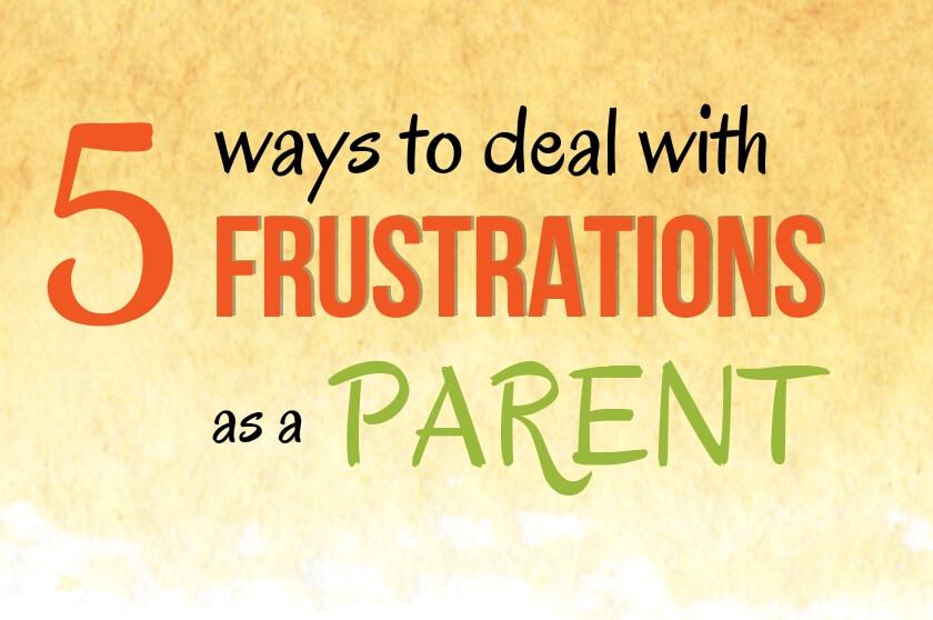 5 Ways to Deal With Frustrations As a Parent